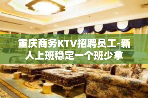 重庆商务KTV招聘员工-新人上班稳定一个班少拿