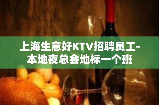 上海生意好KTV招聘员工-本地夜总会地标一个班