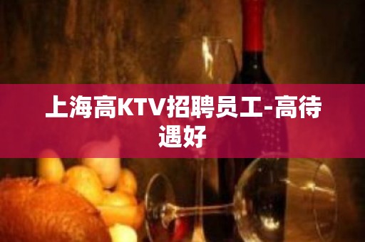 上海高KTV招聘员工-高待遇好