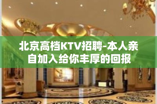 北京高档KTV招聘-本人亲自加入给你丰厚的回报