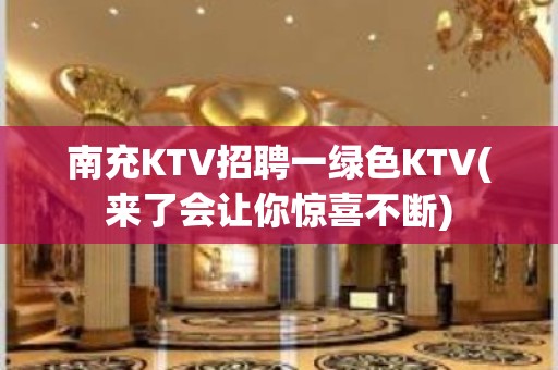 南充KTV招聘一绿色KTV(来了会让你惊喜不断)