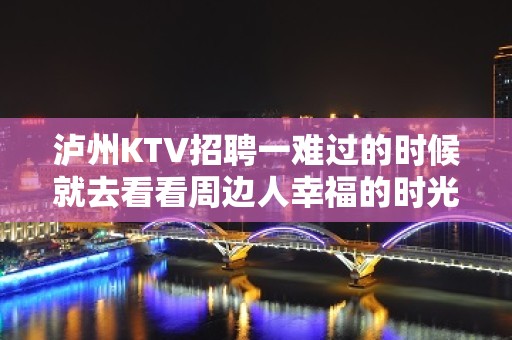 泸州KTV招聘一难过的时候就去看看周边人幸福的时光