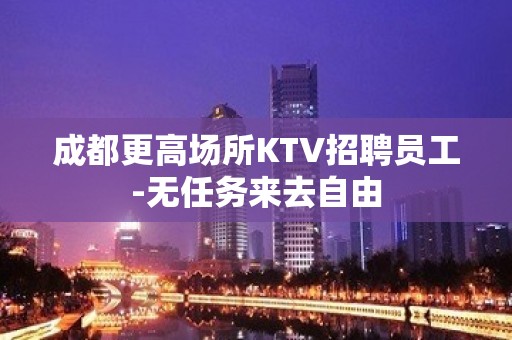 成都更高场所KTV招聘员工-无任务来去自由