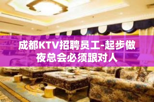 成都KTV招聘员工-起步做夜总会必须跟对人