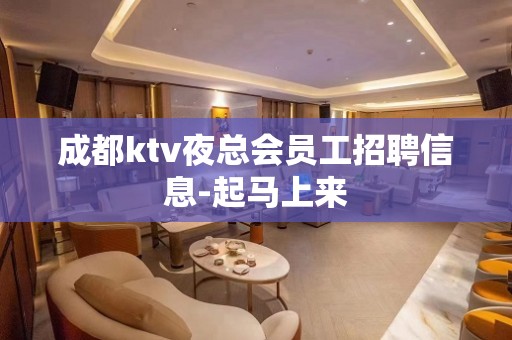 成都ktv夜总会员工招聘信息-起马上来