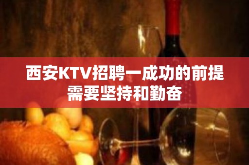 西安KTV招聘一成功的前提需要坚持和勤奋