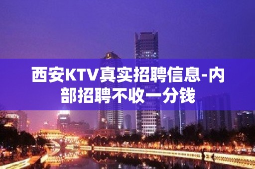 西安KTV真实招聘信息-内部招聘不收一分钱