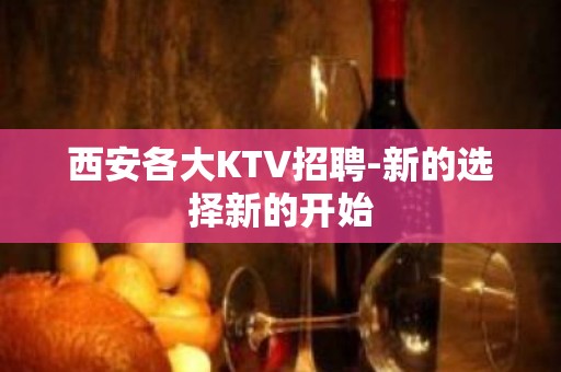 西安各大KTV招聘-新的选择新的开始