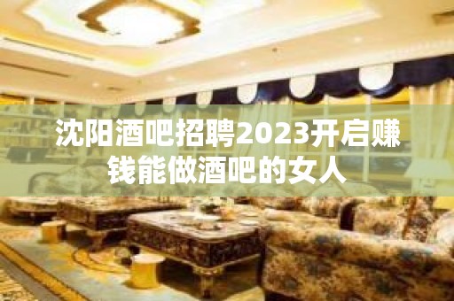 沈阳酒吧招聘2023开启赚钱能做酒吧的女人