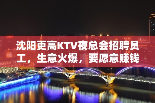 沈阳更高KTV夜总会招聘员工，生意火爆，要愿意赚钱找我