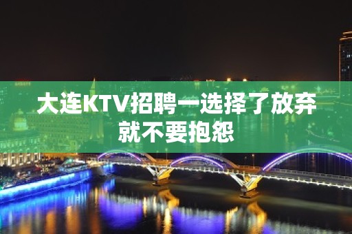 大连KTV招聘一选择了放弃就不要抱怨