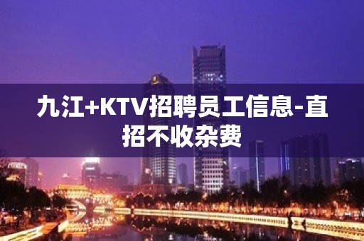 九江+KTV招聘员工信息-直招不收杂费