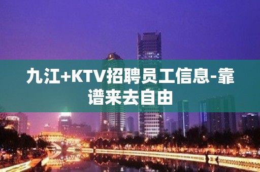 九江+KTV招聘员工信息-靠谱来去自由