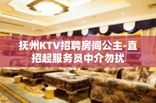 抚州KTV招聘房间公主-直招起服务员中介勿扰