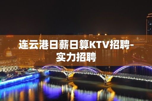 连云港日薪日算KTV招聘-实力招聘