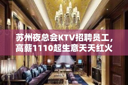 苏州夜总会KTV招聘员工，高薪1110起生意天天红火稳，管理好