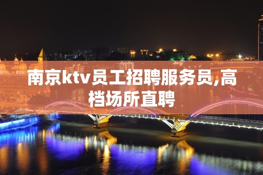 南京ktv员工招聘服务员,高档场所直聘