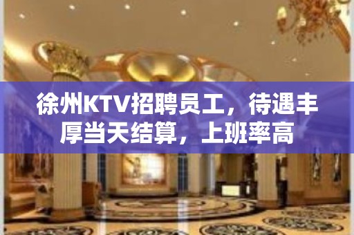 徐州KTV招聘员工，待遇丰厚当天结算，上班率高