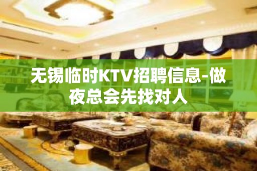 无锡临时KTV招聘信息-做夜总会先找对人