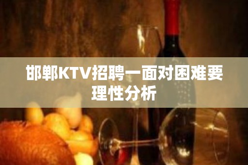 邯郸KTV招聘一面对困难要理性分析