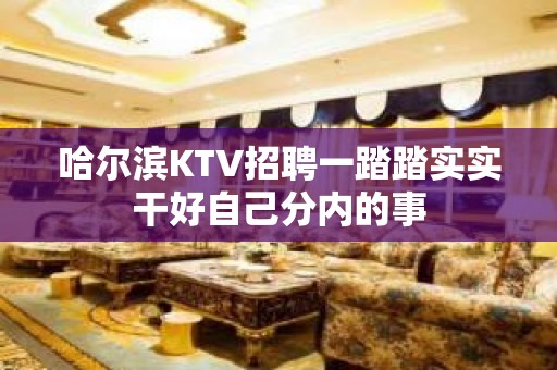 哈尔滨KTV招聘一踏踏实实干好自己分内的事