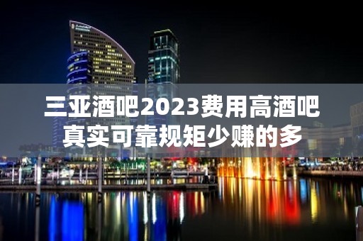 三亚酒吧2023费用高酒吧真实可靠规矩少赚的多