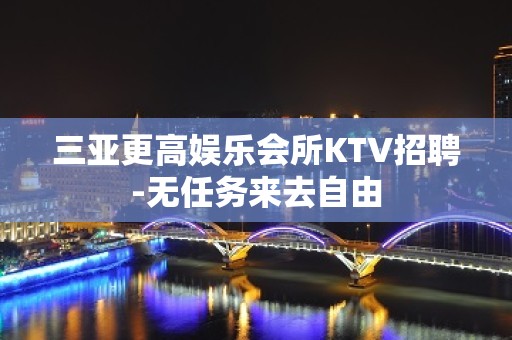 三亚更高娱乐会所KTV招聘-无任务来去自由