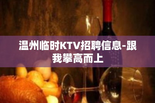 温州临时KTV招聘信息-跟我攀高而上