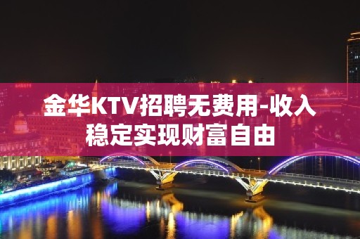 金华KTV招聘无费用-收入稳定实现财富自由