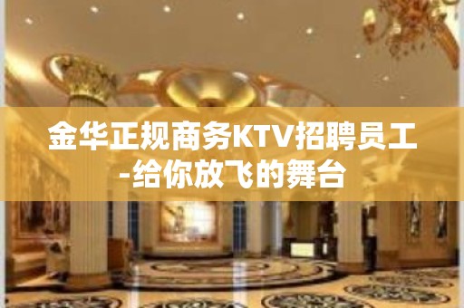 金华正规商务KTV招聘员工-给你放飞的舞台