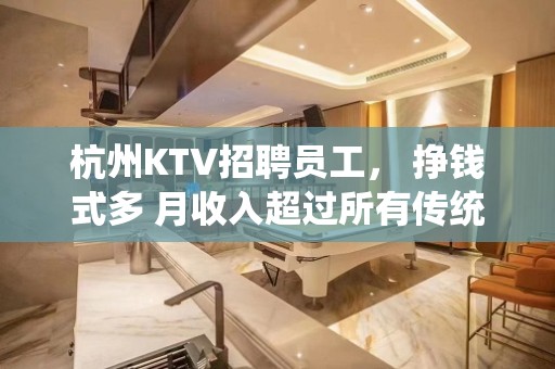 杭州KTV招聘员工， 挣钱式多 月收入超过所有传统夜总会