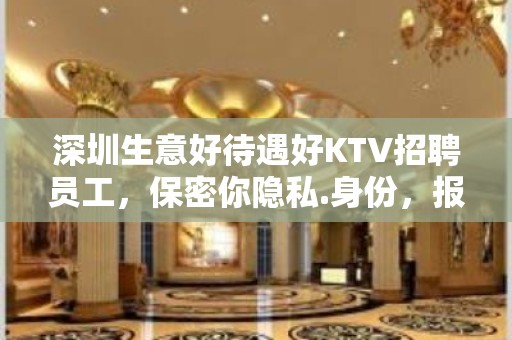 深圳生意好待遇好KTV招聘员工，保密你隐私.身份，报销机票