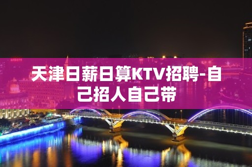 天津日薪日算KTV招聘-自己招人自己带