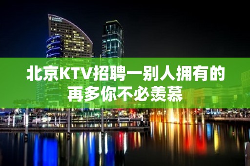 北京KTV招聘一别人拥有的再多你不必羡慕