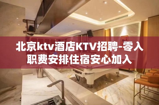 北京ktv酒店KTV招聘-零入职费安排住宿安心加入