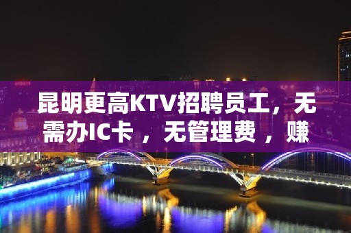 昆明更高KTV招聘员工，无需办IC卡 ，无管理费 ，赚钱多