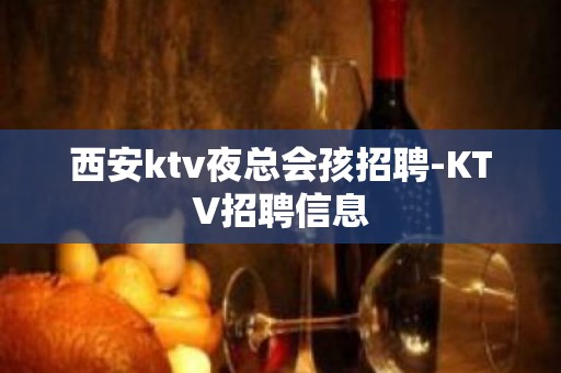 西安ktv夜总会孩招聘-KTV招聘信息