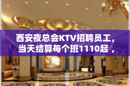 西安夜总会KTV招聘员工， 当天结算每个班1110起 ，待遇佳