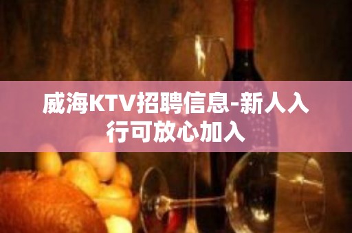 威海KTV招聘信息-新人入行可放心加入