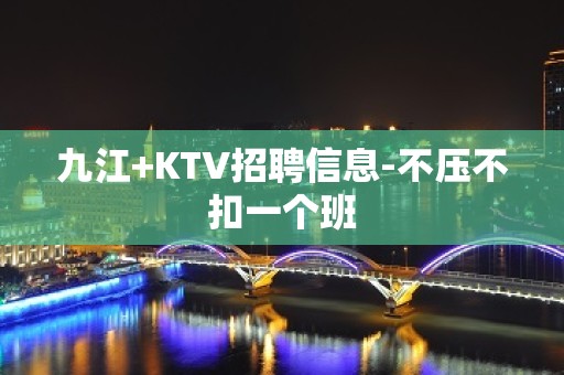 九江+KTV招聘信息-不压不扣一个班