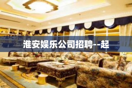 淮安娱乐公司招聘--起