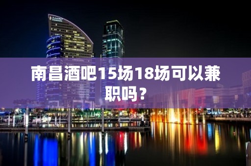 南昌酒吧15场18场可以兼职吗？