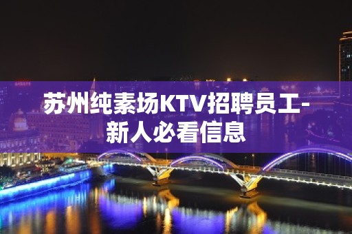 苏州纯素场KTV招聘员工-新人必看信息