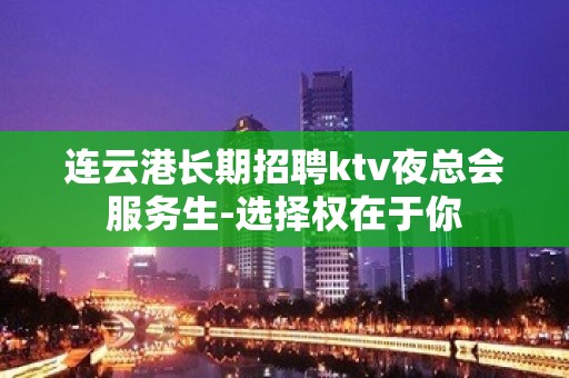 连云港长期招聘ktv夜总会服务生-选择权在于你