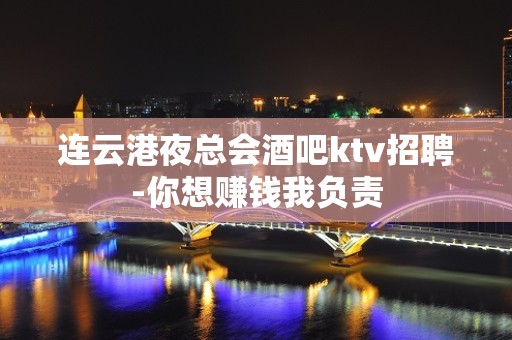 连云港夜总会酒吧ktv招聘-你想赚钱我负责