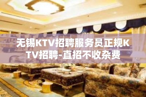 无锡KTV招聘服务员正规KTV招聘-直招不收杂费