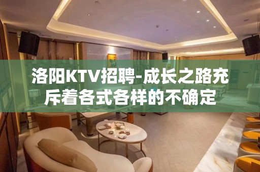 洛阳KTV招聘-成长之路充斥着各式各样的不确定