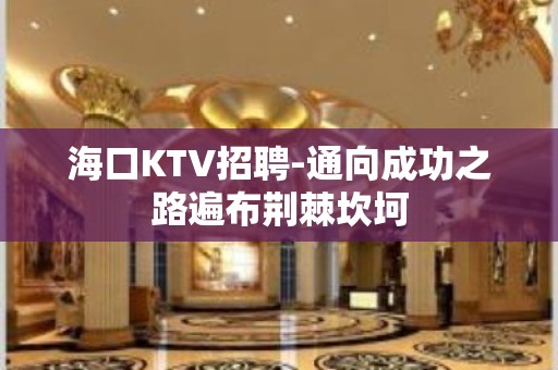 海口KTV招聘-通向成功之路遍布荆棘坎坷