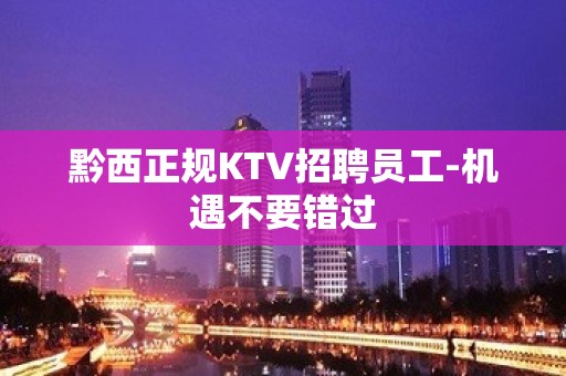 黔西正规KTV招聘员工-机遇不要错过