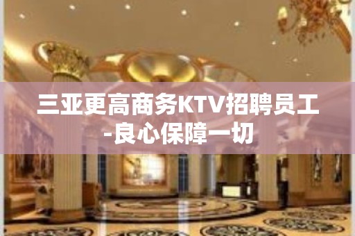 三亚更高商务KTV招聘员工-良心保障一切